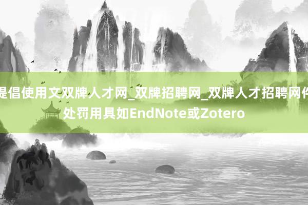 提倡使用文双牌人才网_双牌招聘网_双牌人才招聘网件处罚用具如EndNote或Zotero